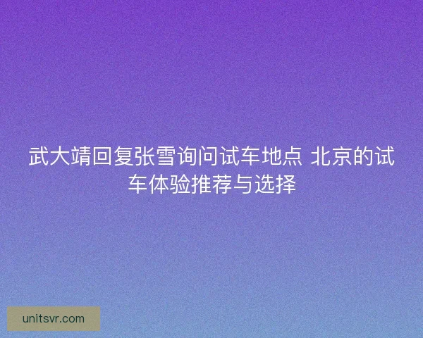 武大靖回复张雪询问试车地点 北京的试车体验推荐与选择